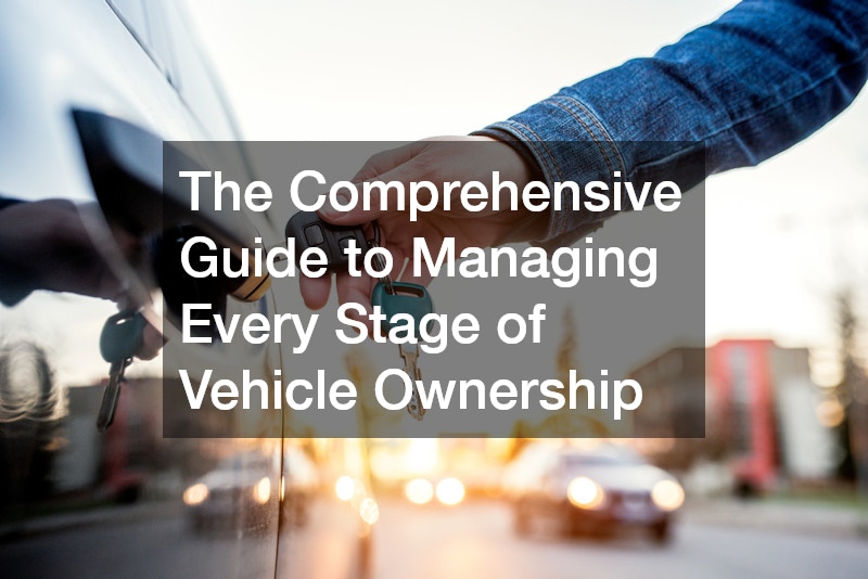 The Comprehensive Guide to Managing Every Stage of Vehicle Ownership