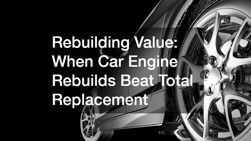 Rebuilding Value  When Car Engine Rebuilds Beat Total Replacement